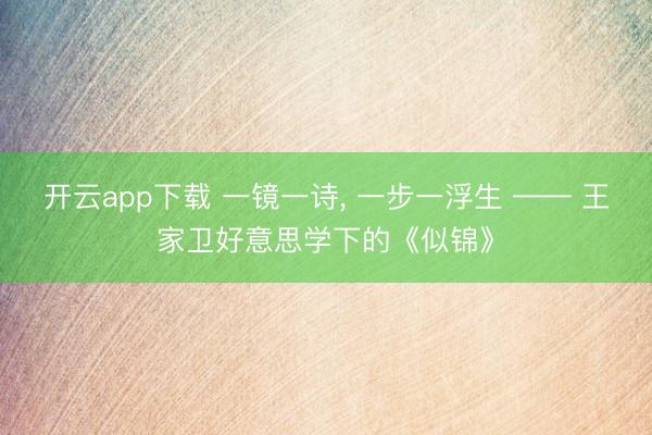 开云app下载 一镜一诗， 一步一浮生 —— 王家卫好意思学下的《似锦》