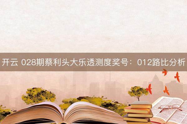 开云 028期蔡利头大乐透测度奖号：012路比分析
