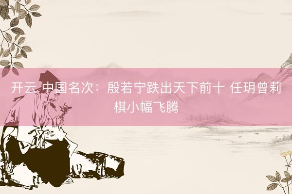 开云 中国名次：殷若宁跌出天下前十 任玥曾莉棋小幅飞腾