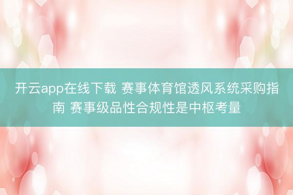 开云app在线下载 赛事体育馆透风系统采购指南 赛事级品性合规性是中枢考量