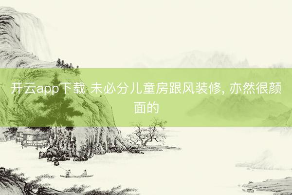 开云app下载 未必分儿童房跟风装修, 亦然很颜面的