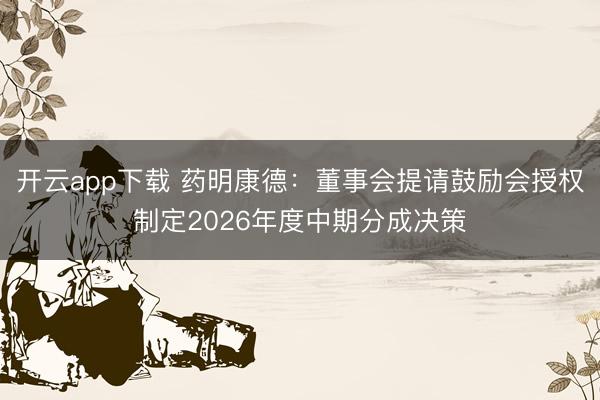 开云app下载 药明康德：董事会提请鼓励会授权制定2026年度中期分成决策
