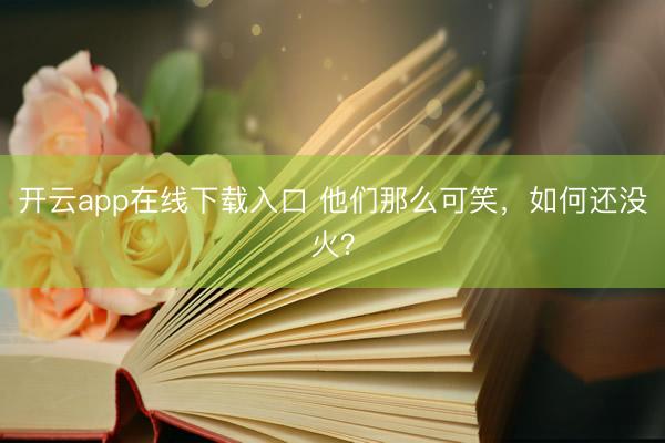 开云app在线下载入口 他们那么可笑，如何还没火？
