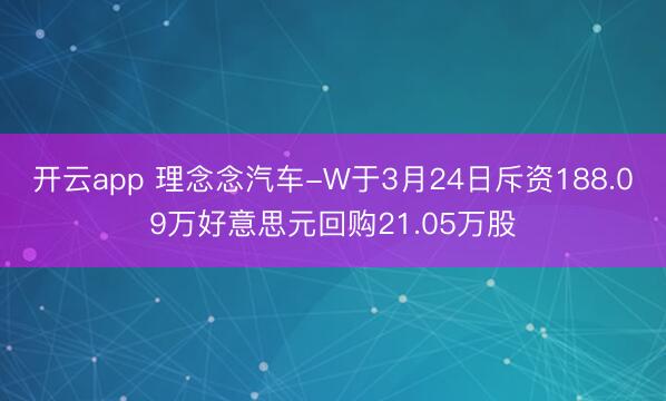 开云app 理念念汽车-W于3月24日斥资188.09万好意思元回购21.05万股