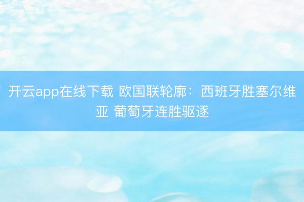 开云app在线下载 欧国联轮廓：西班牙胜塞尔维亚 葡萄牙连胜驱逐
