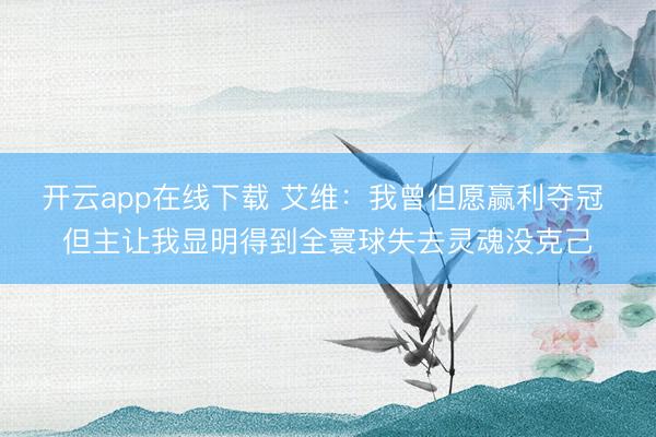 开云app在线下载 艾维：我曾但愿赢利夺冠 但主让我显明得到全寰球失去灵魂没克己