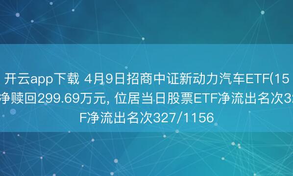 开云app下载 4月9日招商中证新动力汽车ETF(159183)遭净赎回299.69万元, 位居当日股票ETF净流出名次327/1156