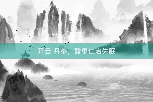 开云 丹参，酸枣仁治失眠