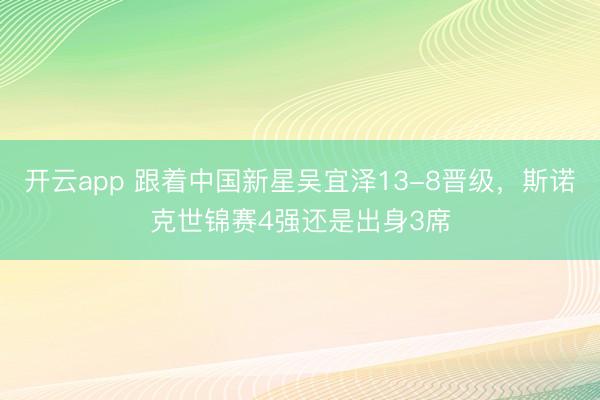 开云app 跟着中国新星吴宜泽13-8晋级，斯诺克世锦赛4强还是出身3席