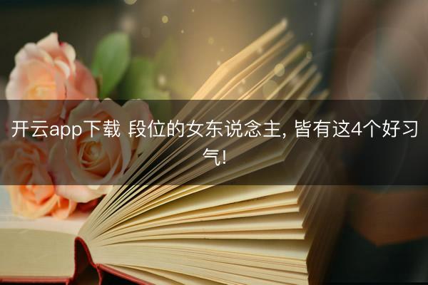 开云app下载 段位的女东说念主, 皆有这4个好习气!